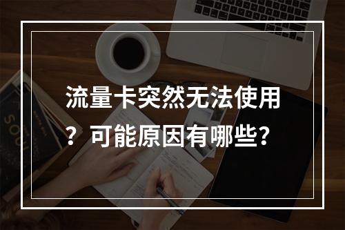 流量卡突然无法使用？可能原因有哪些？