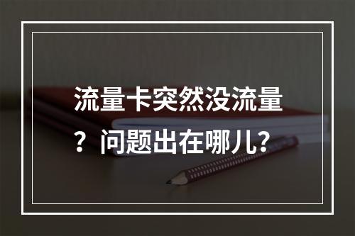流量卡突然没流量？问题出在哪儿？
