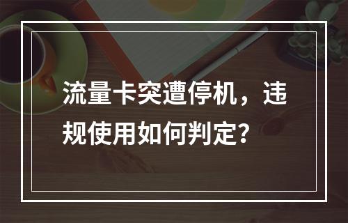 流量卡突遭停机，违规使用如何判定？