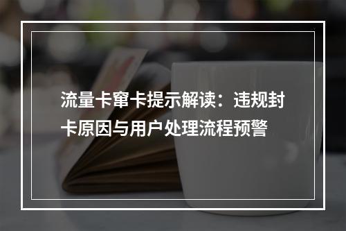 流量卡窜卡提示解读：违规封卡原因与用户处理流程预警