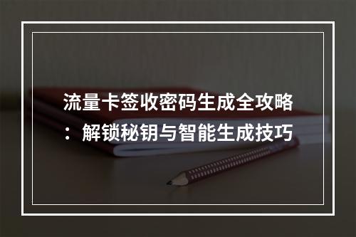 流量卡签收密码生成全攻略：解锁秘钥与智能生成技巧