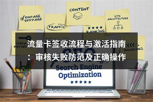 流量卡签收流程与激活指南：审核失败防范及正确操作