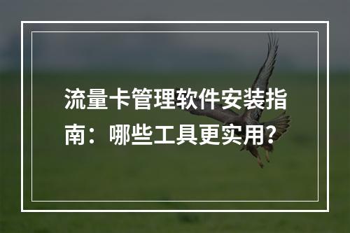 流量卡管理软件安装指南：哪些工具更实用？