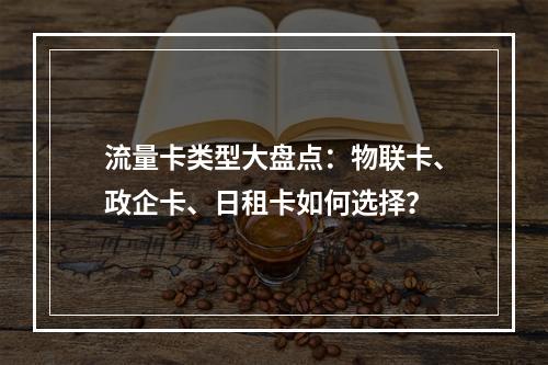 流量卡类型大盘点：物联卡、政企卡、日租卡如何选择？