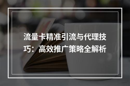 流量卡精准引流与代理技巧：高效推广策略全解析