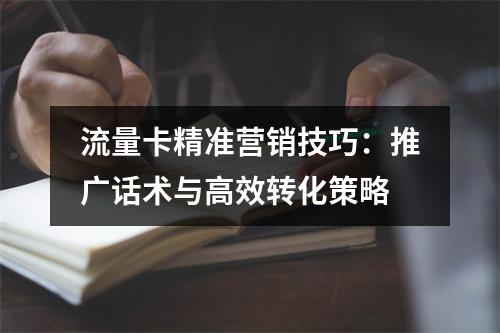 流量卡精准营销技巧：推广话术与高效转化策略