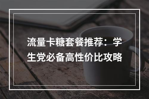 流量卡糖套餐推荐：学生党必备高性价比攻略