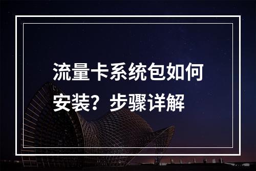流量卡系统包如何安装？步骤详解