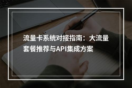流量卡系统对接指南：大流量套餐推荐与API集成方案