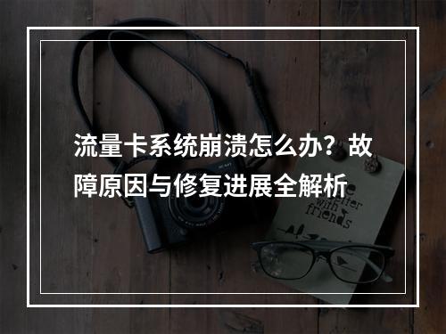 流量卡系统崩溃怎么办？故障原因与修复进展全解析