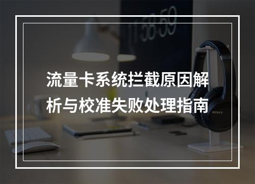 流量卡系统拦截原因解析与校准失败处理指南