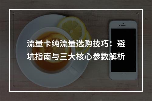 流量卡纯流量选购技巧：避坑指南与三大核心参数解析