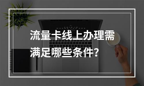 流量卡线上办理需满足哪些条件？