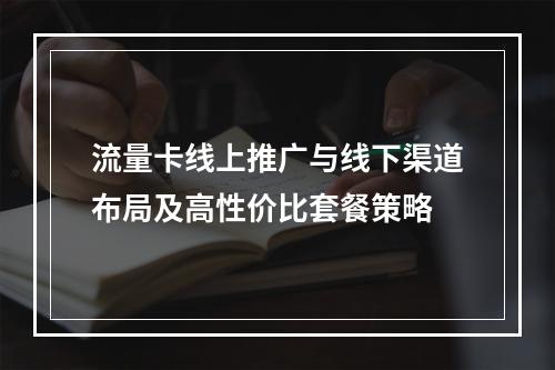流量卡线上推广与线下渠道布局及高性价比套餐策略