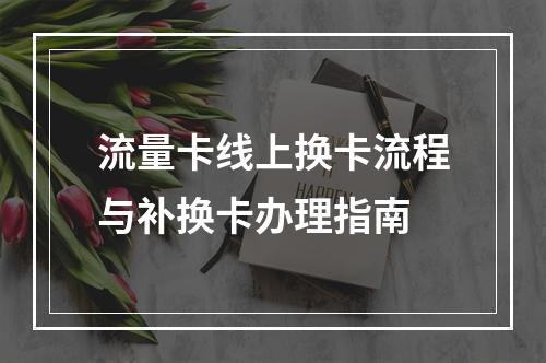 流量卡线上换卡流程与补换卡办理指南