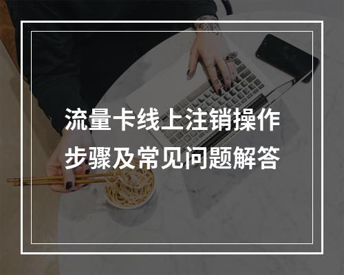 流量卡线上注销操作步骤及常见问题解答