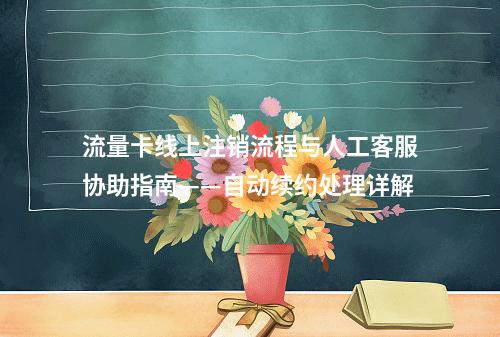 流量卡线上注销流程与人工客服协助指南——自动续约处理详解