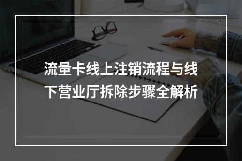 流量卡线上注销流程与线下营业厅拆除步骤全解析