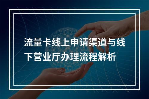 流量卡线上申请渠道与线下营业厅办理流程解析