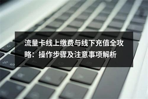 流量卡线上缴费与线下充值全攻略：操作步骤及注意事项解析