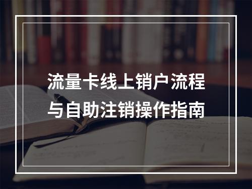 流量卡线上销户流程与自助注销操作指南