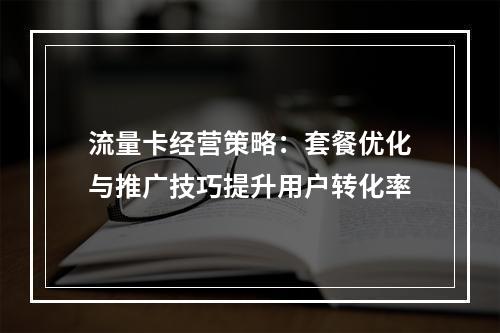 流量卡经营策略：套餐优化与推广技巧提升用户转化率