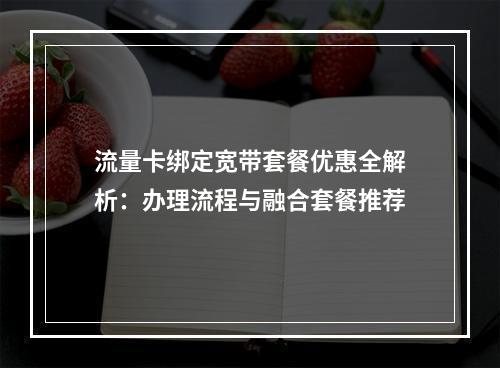 流量卡绑定宽带套餐优惠全解析：办理流程与融合套餐推荐