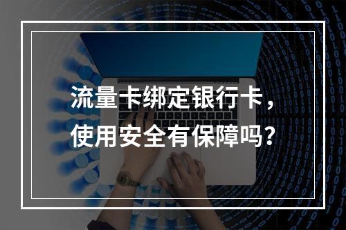 流量卡绑定银行卡，使用安全有保障吗？