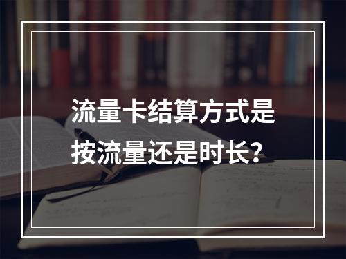 流量卡结算方式是按流量还是时长？