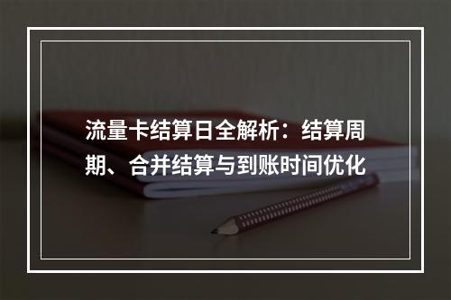 流量卡结算日全解析：结算周期、合并结算与到账时间优化
