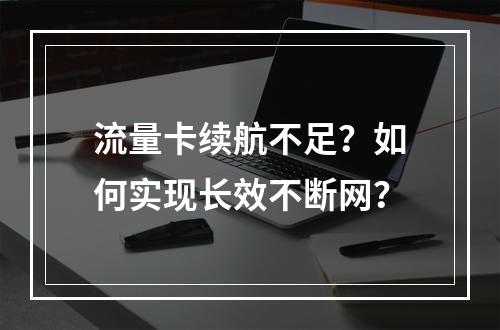 流量卡续航不足？如何实现长效不断网？