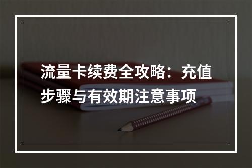 流量卡续费全攻略：充值步骤与有效期注意事项