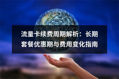 流量卡续费周期解析：长期套餐优惠期与费用变化指南