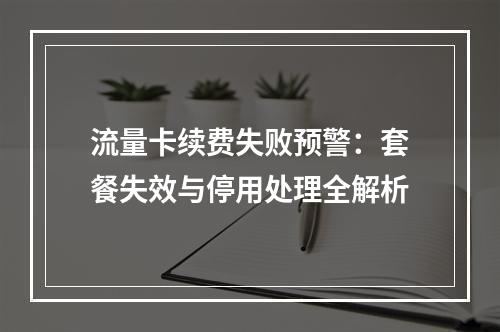 流量卡续费失败预警：套餐失效与停用处理全解析