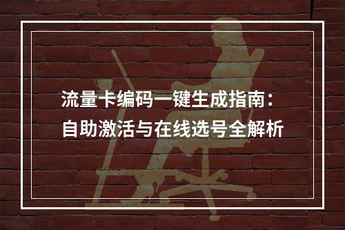 流量卡编码一键生成指南：自助激活与在线选号全解析