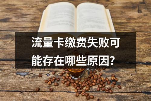 流量卡缴费失败可能存在哪些原因？