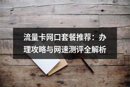 流量卡网口套餐推荐：办理攻略与网速测评全解析