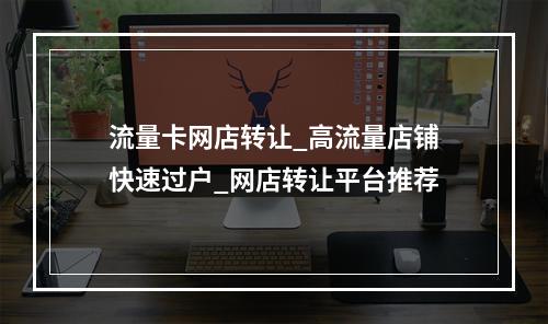 流量卡网店转让_高流量店铺快速过户_网店转让平台推荐