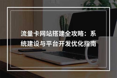 流量卡网站搭建全攻略：系统建设与平台开发优化指南