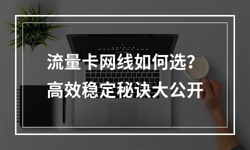 流量卡网线如何选？高效稳定秘诀大公开