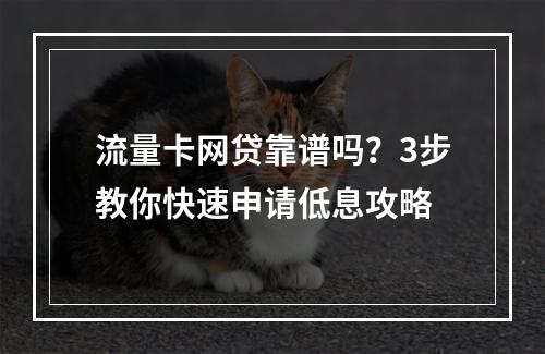 流量卡网贷靠谱吗？3步教你快速申请低息攻略