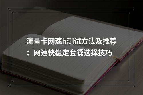 流量卡网速h测试方法及推荐：网速快稳定套餐选择技巧