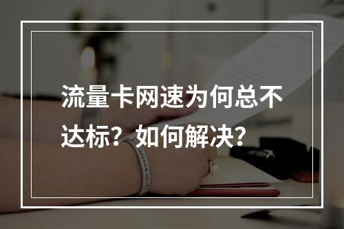流量卡网速为何总不达标？如何解决？