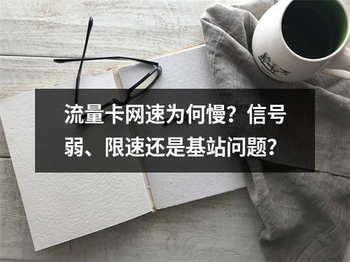 流量卡网速为何慢？信号弱、限速还是基站问题？
