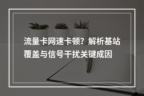 流量卡网速卡顿？解析基站覆盖与信号干扰关键成因