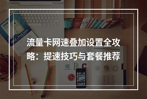 流量卡网速叠加设置全攻略：提速技巧与套餐推荐