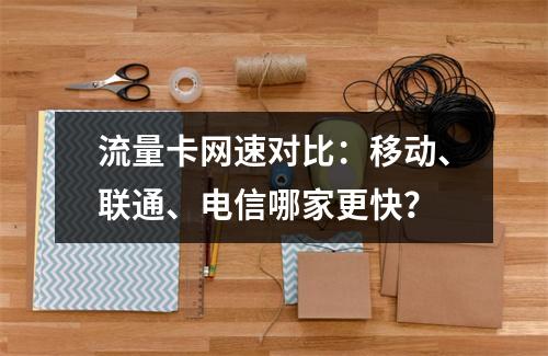 流量卡网速对比：移动、联通、电信哪家更快？