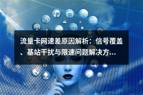 流量卡网速差原因解析：信号覆盖、基站干扰与限速问题解决方案