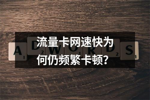 流量卡网速快为何仍频繁卡顿？