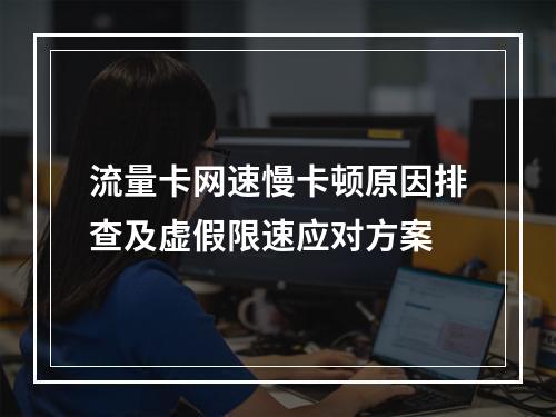 流量卡网速慢卡顿原因排查及虚假限速应对方案
